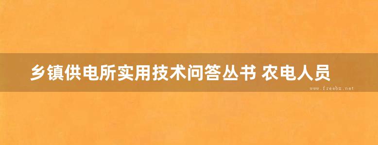 乡镇供电所实用技术问答丛书 农电人员基础知识